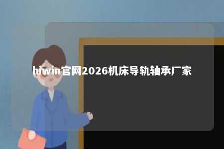 hiwin官网2026机床导轨轴承厂家