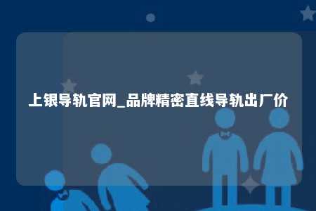 上银导轨官网_品牌精密直线导轨出厂价
