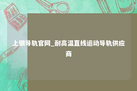 上银导轨官网_耐高温直线运动导轨供应商