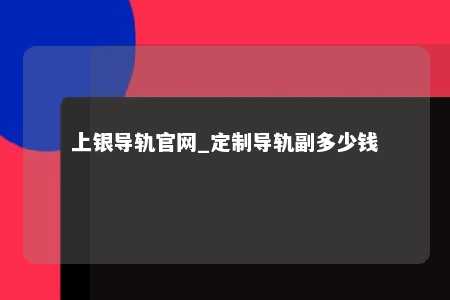 上银导轨官网_定制导轨副多少钱