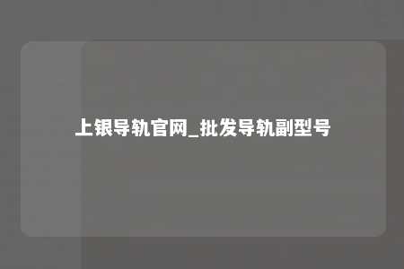 上银导轨官网_批发导轨副型号