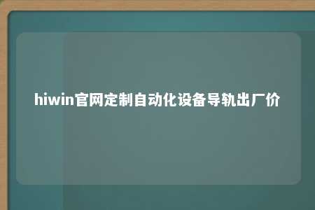hiwin官网定制自动化设备导轨出厂价