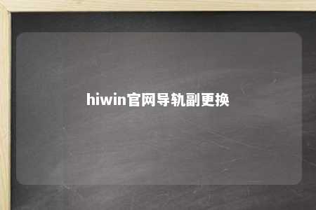 hiwin官网导轨副更换