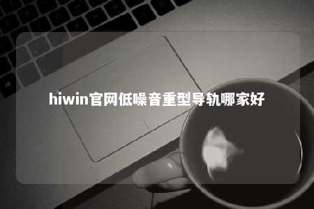 hiwin官网低噪音重型导轨哪家好