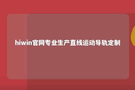 hiwin官网专业生产直线运动导轨定制