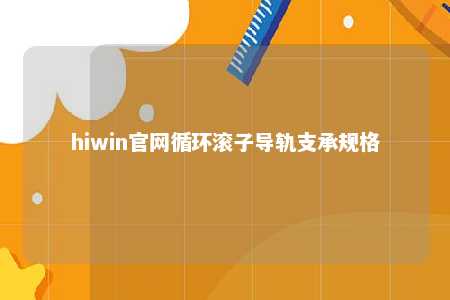 hiwin官网循环滚子导轨支承规格
