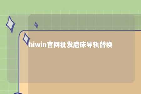 hiwin官网批发磨床导轨替换