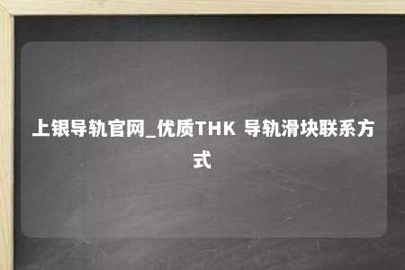 上银导轨官网_优质THK 导轨滑块联系方式