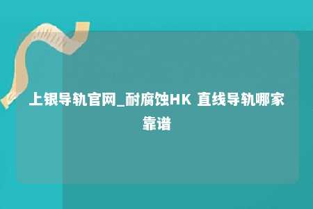 上银导轨官网_耐腐蚀HK 直线导轨哪家靠谱