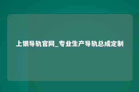 上银导轨官网_专业生产导轨总成定制