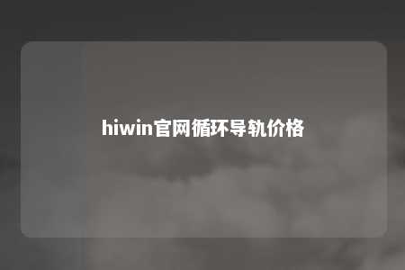 hiwin官网循环导轨价格
