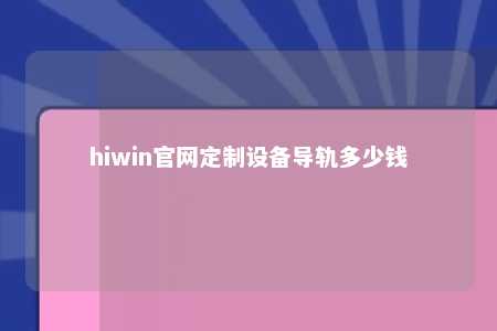 hiwin官网定制设备导轨多少钱