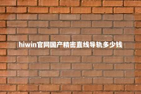 hiwin官网国产精密直线导轨多少钱
