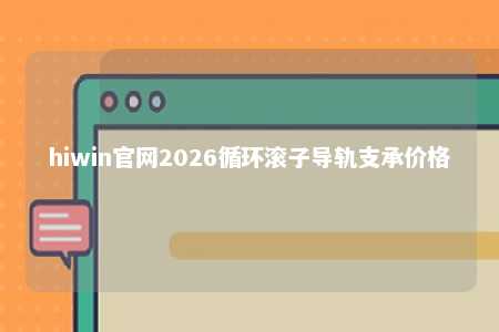 hiwin官网2026循环滚子导轨支承价格