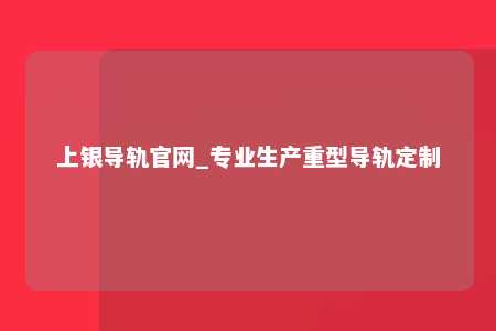 上银导轨官网_专业生产重型导轨定制