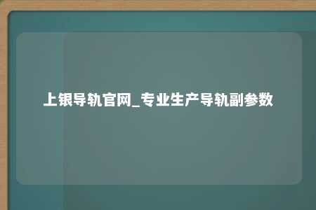 上银导轨官网_专业生产导轨副参数