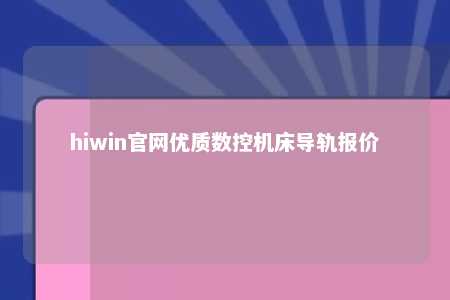hiwin官网优质数控机床导轨报价