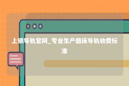 上银导轨官网_专业生产磨床导轨收费标准