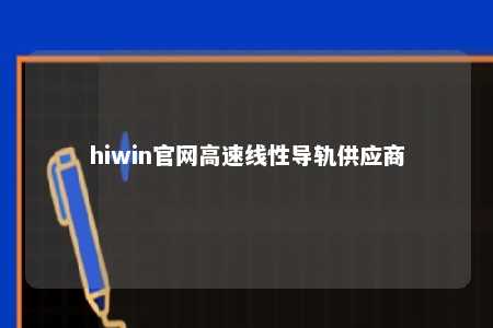 hiwin官网高速线性导轨供应商