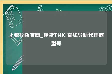 上银导轨官网_现货THK 直线导轨代理商型号