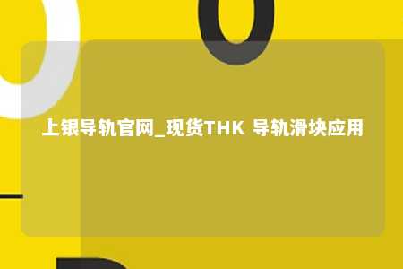 上银导轨官网_现货THK 导轨滑块应用