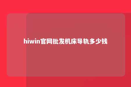 hiwin官网批发机床导轨多少钱