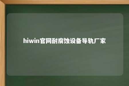 hiwin官网耐腐蚀设备导轨厂家