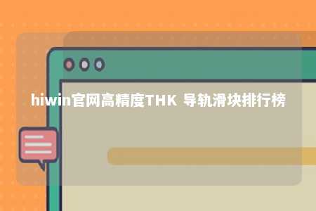 hiwin官网高精度THK 导轨滑块排行榜
