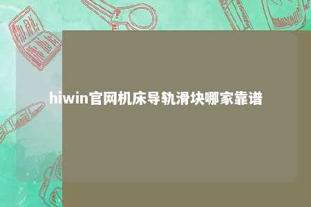 hiwin官网机床导轨滑块哪家靠谱