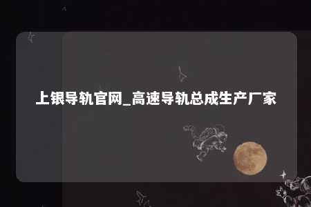 上银导轨官网_高速导轨总成生产厂家