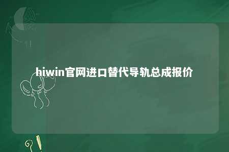 hiwin官网进口替代导轨总成报价