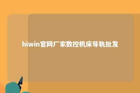 hiwin官网厂家数控机床导轨批发