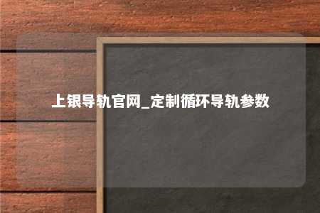 上银导轨官网_定制循环导轨参数