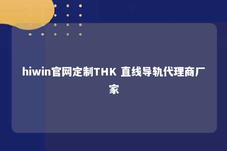 hiwin官网定制THK 直线导轨代理商厂家