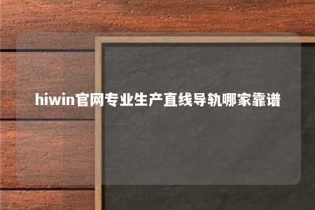 hiwin官网专业生产直线导轨哪家靠谱