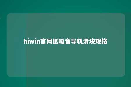 hiwin官网低噪音导轨滑块规格
