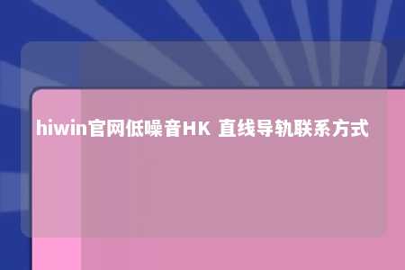 hiwin官网低噪音HK 直线导轨联系方式