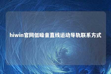 hiwin官网低噪音直线运动导轨联系方式