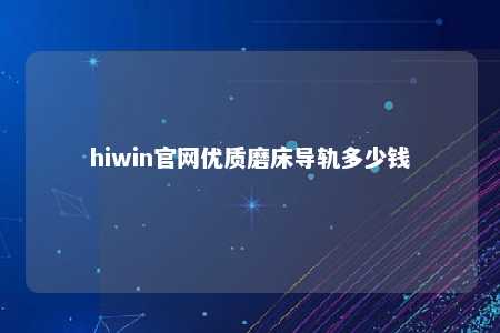hiwin官网优质磨床导轨多少钱