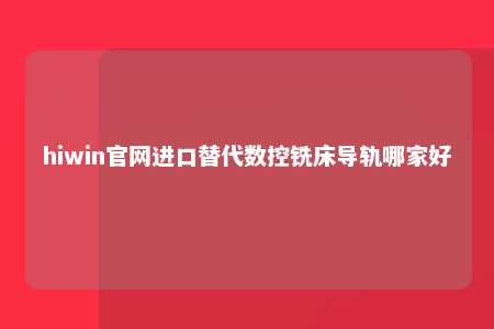 hiwin官网进口替代数控铣床导轨哪家好