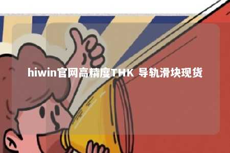 hiwin官网高精度THK 导轨滑块现货