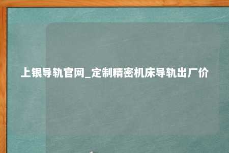 上银导轨官网_定制精密机床导轨出厂价