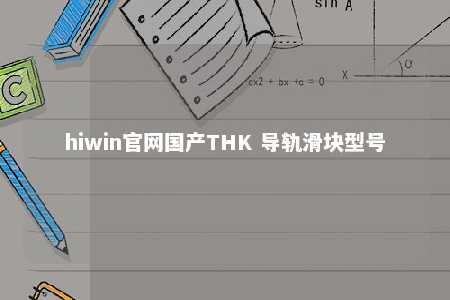 hiwin官网国产THK 导轨滑块型号