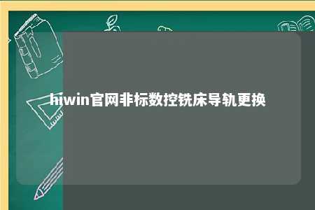 hiwin官网非标数控铣床导轨更换