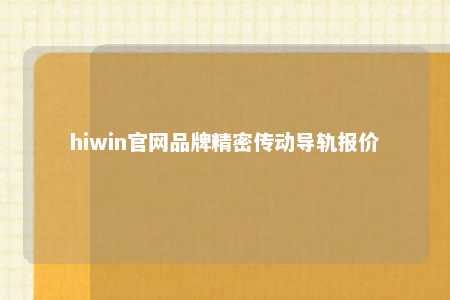 hiwin官网品牌精密传动导轨报价