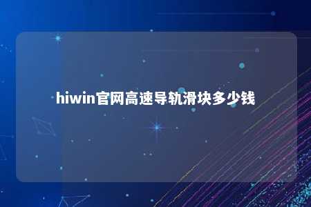 hiwin官网高速导轨滑块多少钱