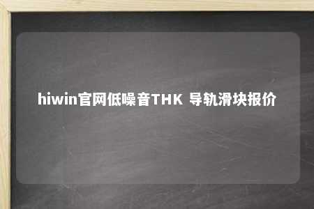 hiwin官网低噪音THK 导轨滑块报价
