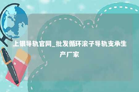 上银导轨官网_批发循环滚子导轨支承生产厂家