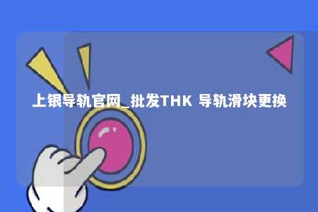 上银导轨官网_批发THK 导轨滑块更换
