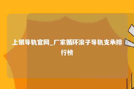 上银导轨官网_厂家循环滚子导轨支承排行榜